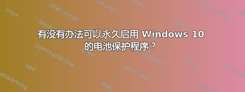 有没有办法可以永久启用 Windows 10 的电池保护程序？