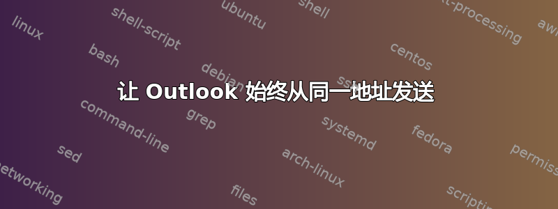 让 Outlook 始终从同一地址发送