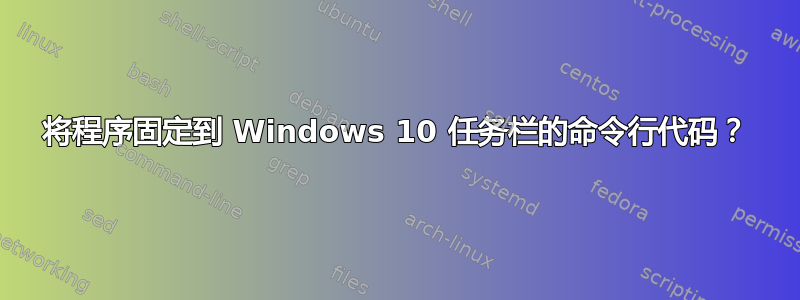 将程序固定到 Windows 10 任务栏的命令行代码？