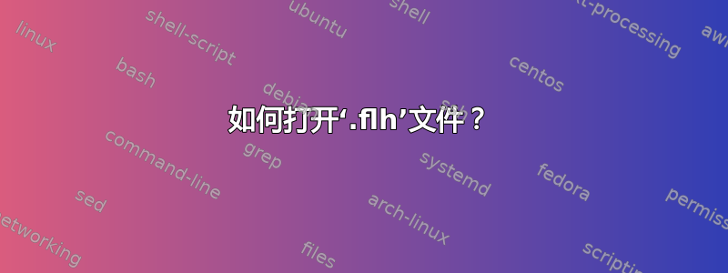 如何打开‘.flh’文件？