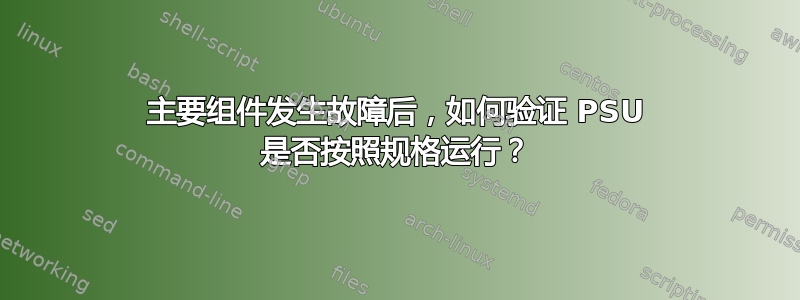 主要组件发生故障后，如何验证 PSU 是否按照规格运行？