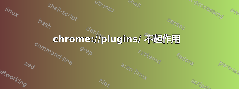 chrome://plugins/ 不起作用 