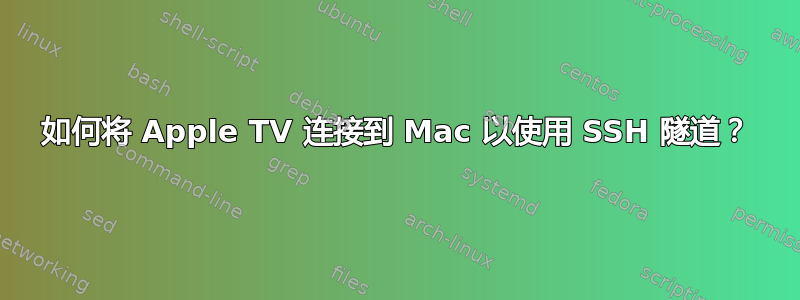 如何将 Apple TV 连接到 Mac 以使用 SSH 隧道？