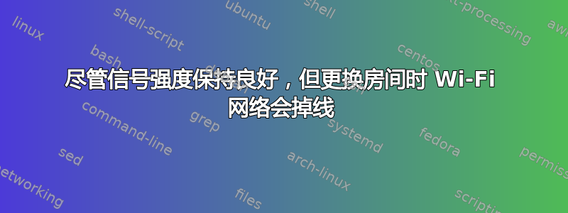 尽管信号强度保持良好，但更换房间时 Wi-Fi 网络会掉线