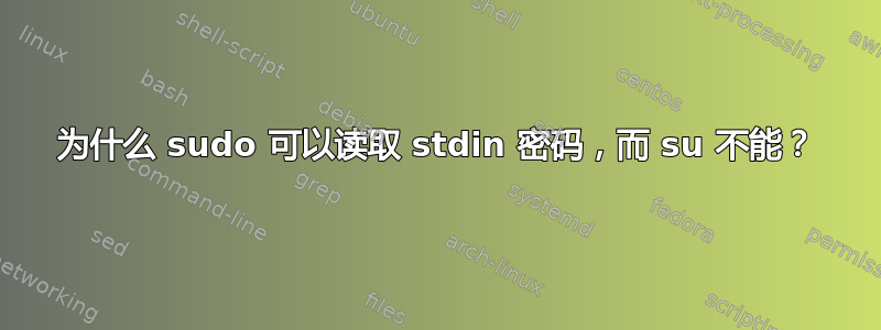 为什么 sudo 可以读取 stdin 密码，而 su 不能？