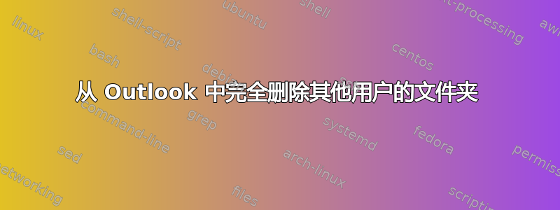 从 Outlook 中完全删除其他用户的文件夹