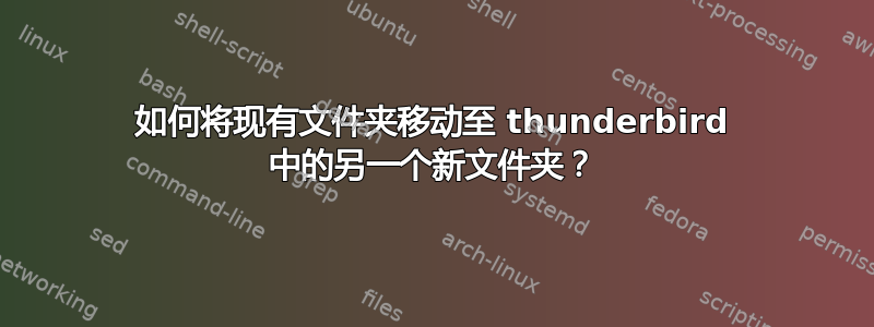 如何将现有文件夹移动至 thunderbird 中的另一个新文件夹？