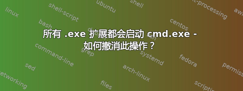 所有 .exe 扩展都会启动 cmd.exe - 如何撤消此操作？