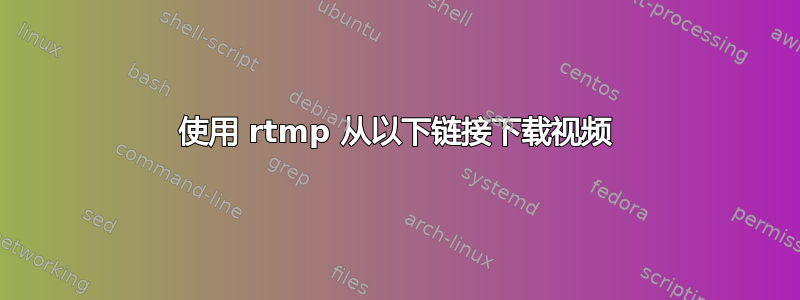 使用 rtmp 从以下链接下载视频