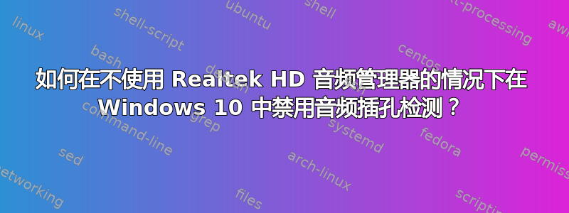 如何在不使用 Realtek HD 音频管理器的情况下在 Windows 10 中禁用音频插孔检测？