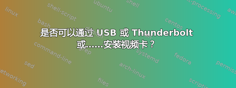 是否可以通过 USB 或 Thunderbolt 或……安装视频卡？