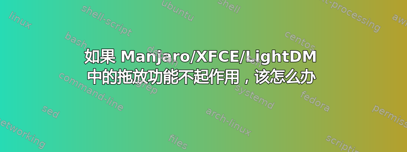 如果 Manjaro/XFCE/LightDM 中的拖放功能不起作用，该怎么办