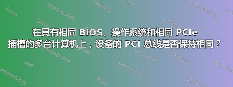 在具有相同 BIOS、操作系统和相同 PCIe 插槽的多台计算机上，设备的 PCI 总线是否保持相同？