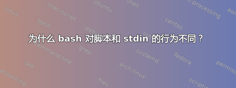 为什么 bash 对脚本和 stdin 的行为不同？