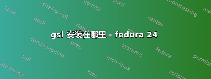 gsl 安装在哪里 - fedora 24