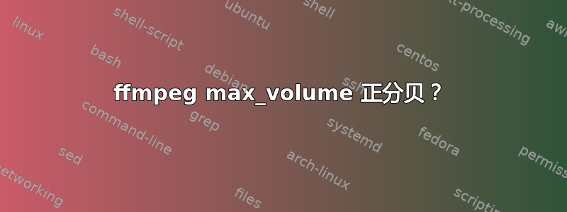 ffmpeg max_volume 正分贝？