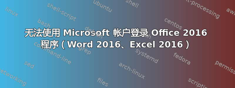 无法使用 Microsoft 帐户登录 Office 2016 程序（Word 2016、Excel 2016）