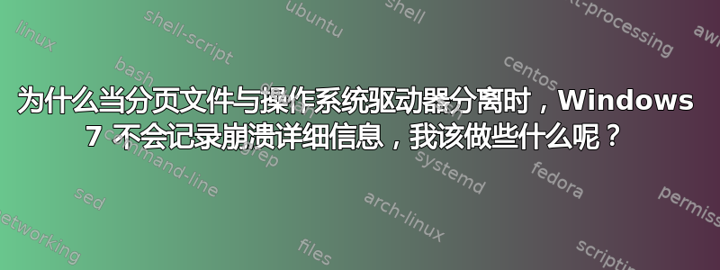 为什么当分页文件与操作系统驱动器分离时，Windows 7 不会记录崩溃详细信息，我该做些什么呢？