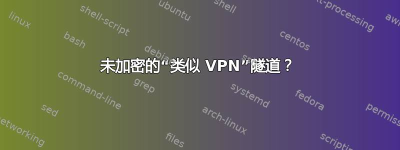 未加密的“类似 VPN”隧道？