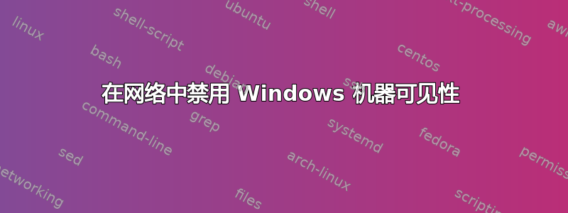 在网络中禁用 Windows 机器可见性