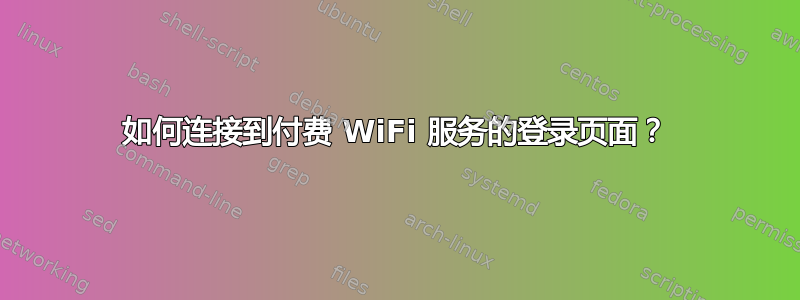 如何连接到付费 WiFi 服务的登录页面？