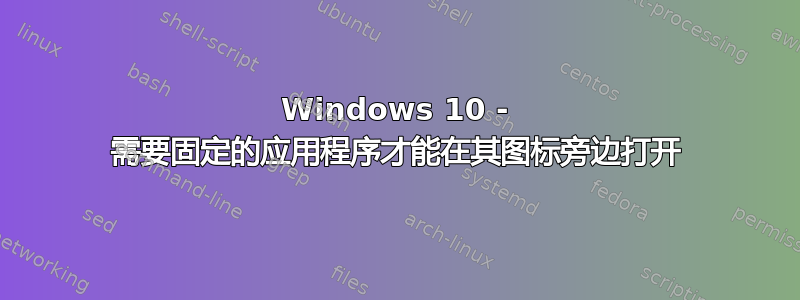 Windows 10 - 需要固定的应用程序才能在其图标旁边打开