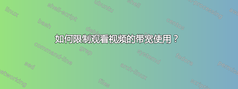 如何限制观看视频的带宽使用？