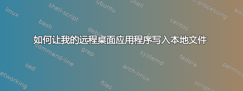 如何让我的远程桌面应用程序写入本地文件