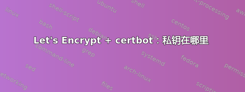 Let's Encrypt + certbot：私钥在哪里