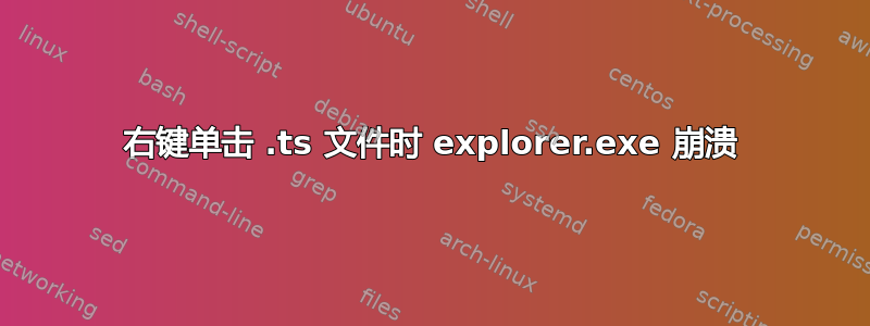 右键单击 .ts 文件时 explorer.exe 崩溃