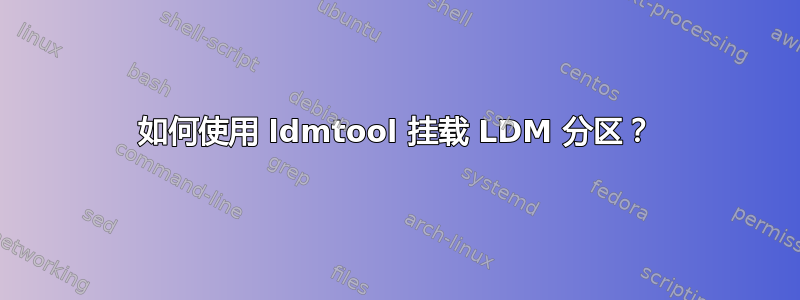 如何使用 ldmtool 挂载 LDM 分区？