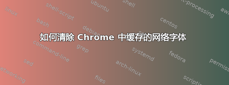 如何清除 Chrome 中缓存的网络字体