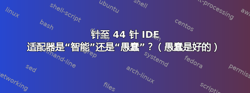 40 针至 44 针 IDE 适配器是“智能”还是“愚蠢”？（愚蠢是好的）