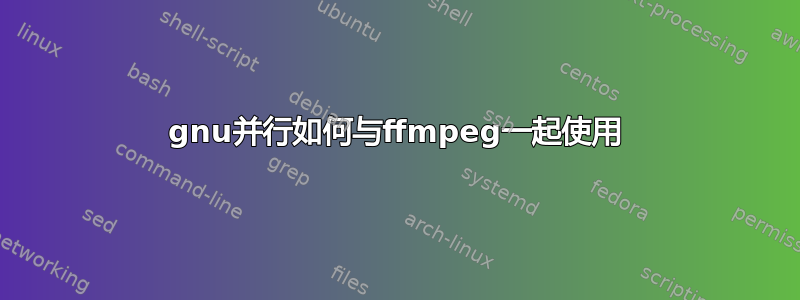 gnu并行如何与ffmpeg一起使用