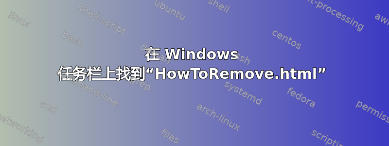 在 Windows 任务栏上找到“HowToRemove.html”