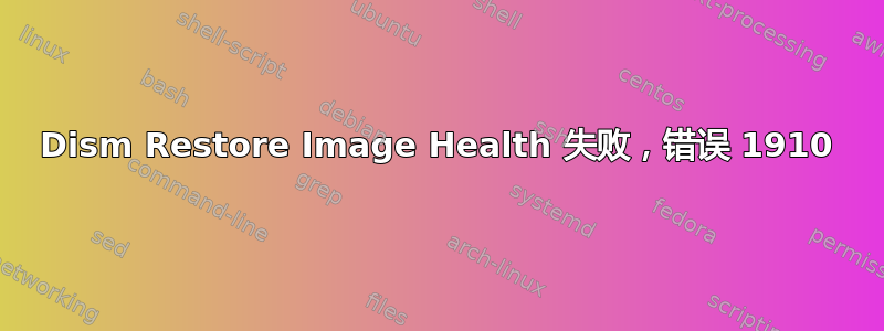 Dism Restore Image Health 失败，错误 1910