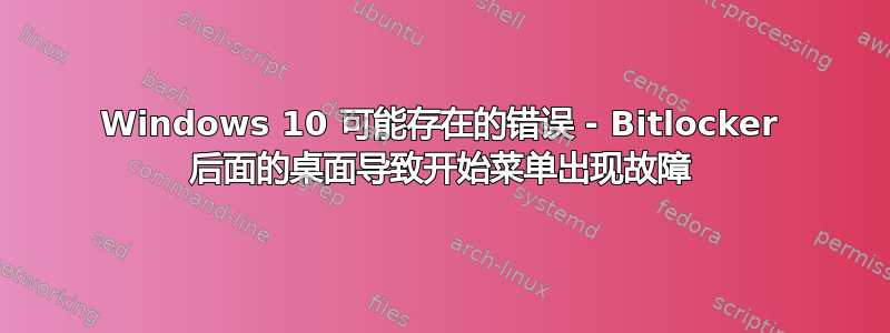 Windows 10 可能存在的错误 - Bitlocker 后面的桌面导致开始菜单出现故障