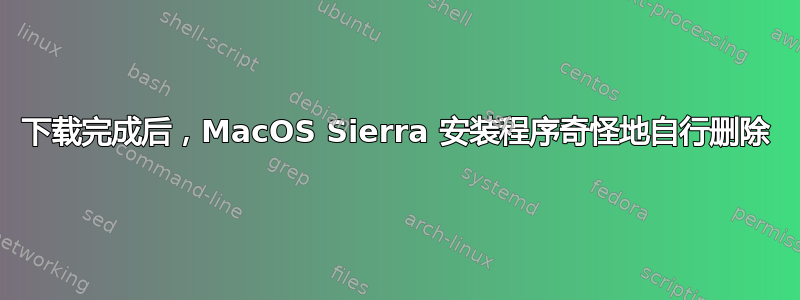 下载完成后，MacOS Sierra 安装程序奇怪地自行删除