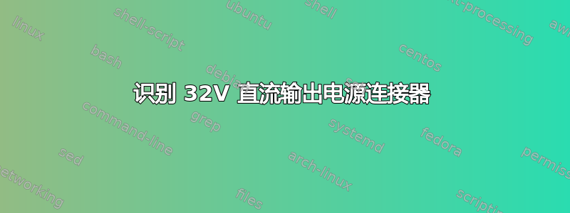 识别 32V 直流输出电源连接器