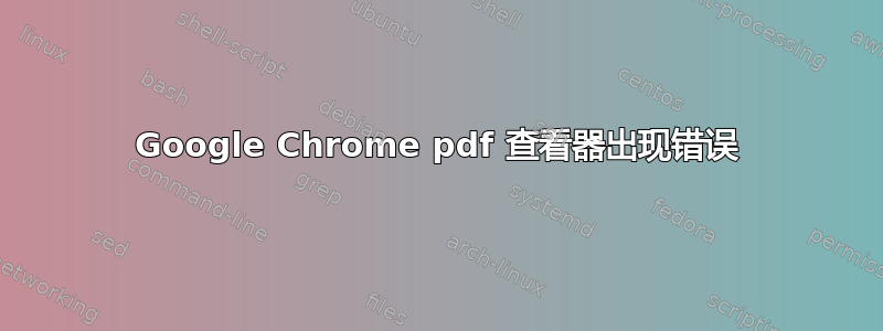 Google Chrome pdf 查看器出现错误