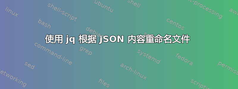 使用 jq 根据 JSON 内容重命名文件