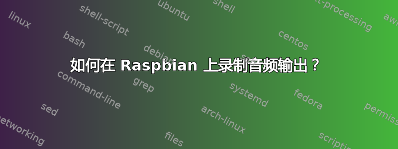 如何在 Raspbian 上录制音频输出？