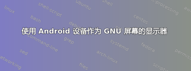 使用 Android 设备作为 GNU 屏幕的显示器