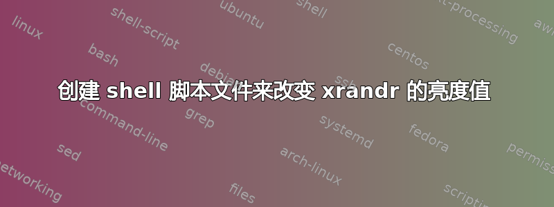 创建 shell 脚本文件来改变 xrandr 的亮度值