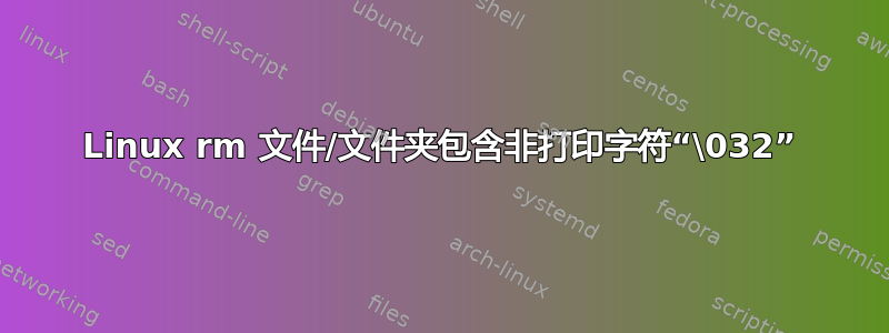 Linux rm 文件/文件夹包含非打印字符“\032”