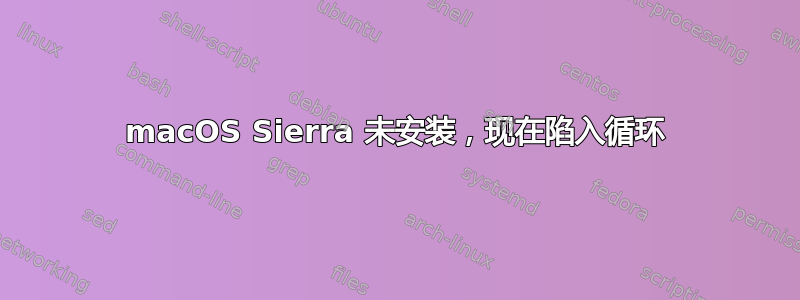 macOS Sierra 未安装，现在陷入循环