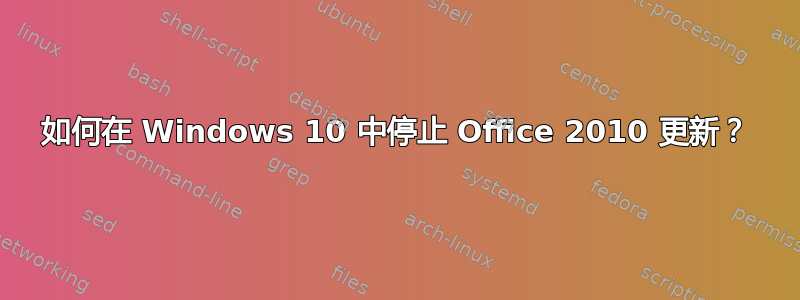 如何在 Windows 10 中停止 Office 2010 更新？