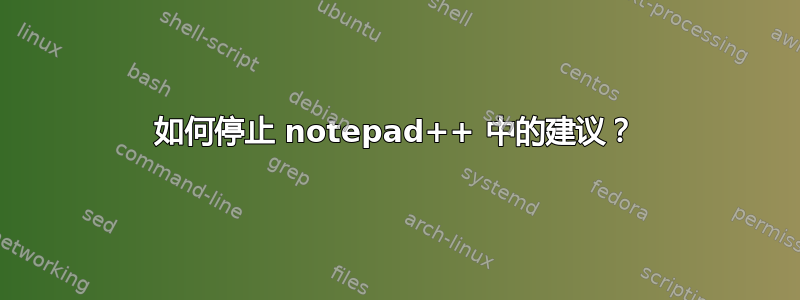 如何停止 notepad++ 中的建议？