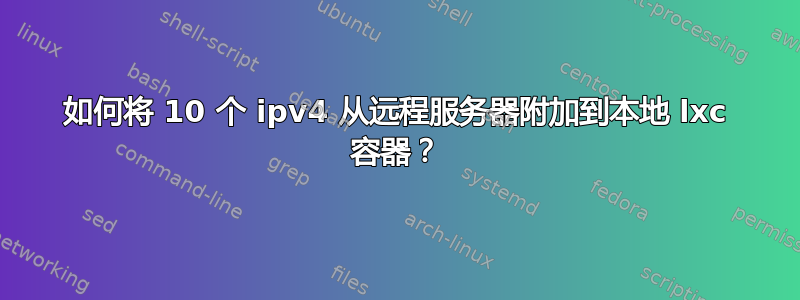 如何将 10 个 ipv4 从远程服务器附加到本地 lxc 容器？