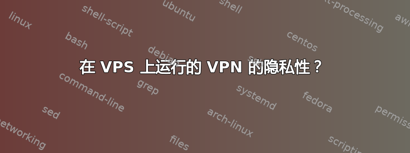 在 VPS 上运行的 VPN 的隐私性？